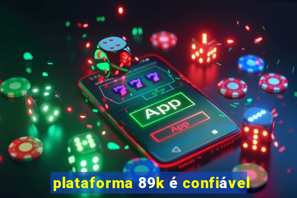 plataforma 89k é confiável